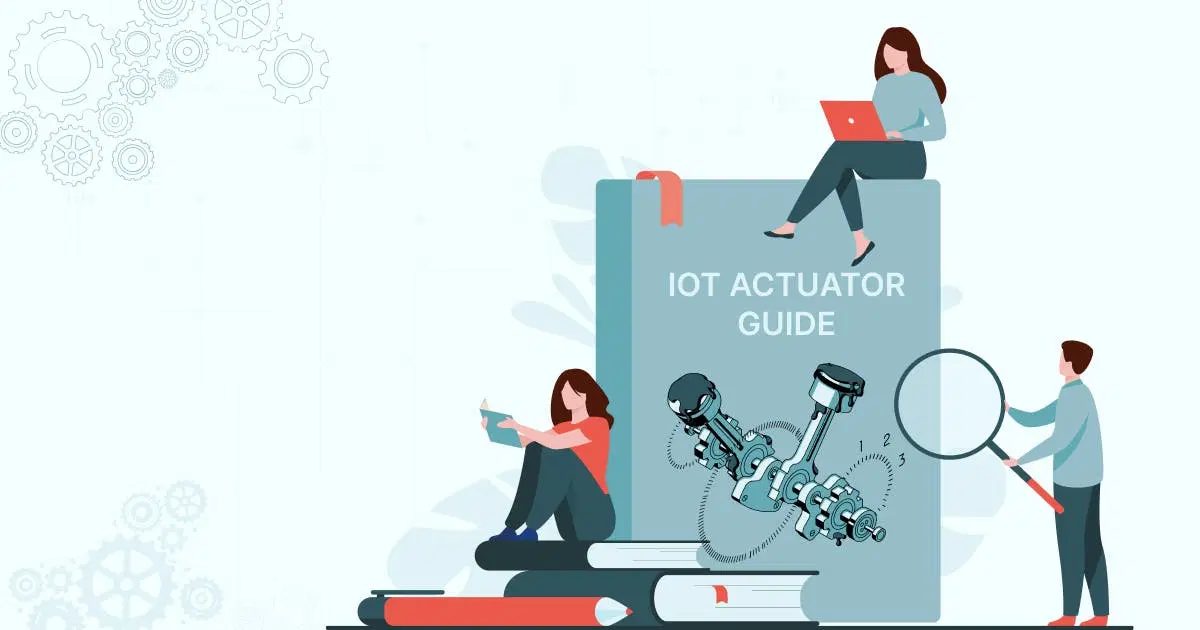 A Guide To Actuators In IoT: Types, Applications & Examples