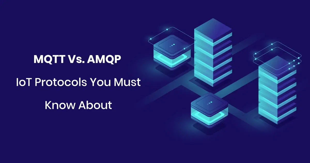 MQTT vs. AMQP: IoT Protocols You Must Know About